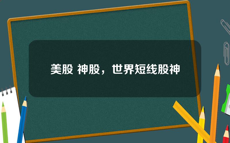 美股 神股，世界短线股神